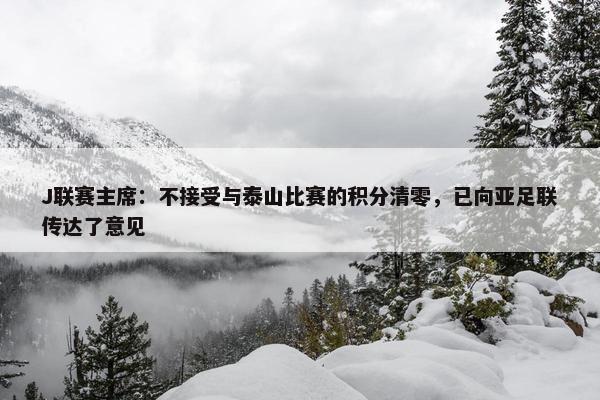 J联赛主席：不接受与泰山比赛的积分清零，已向亚足联传达了意见