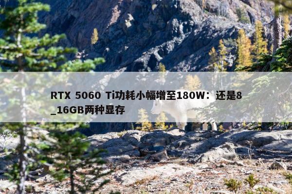 RTX 5060 Ti功耗小幅增至180W：还是8_16GB两种显存