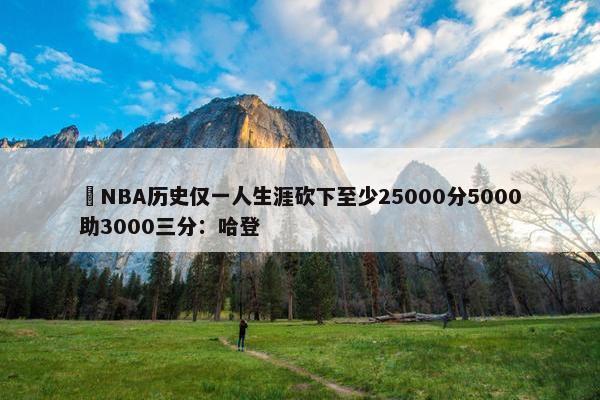 ️NBA历史仅一人生涯砍下至少25000分5000助3000三分：哈登