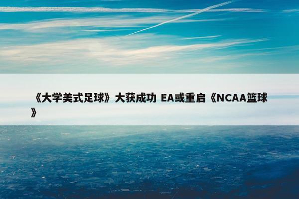 《大学美式足球》大获成功 EA或重启《NCAA篮球》