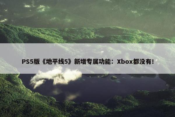 PS5版《地平线5》新增专属功能：Xbox都没有！