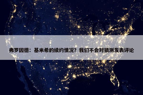 弗罗因德：基米希的续约情况？我们不会对猜测发表评论