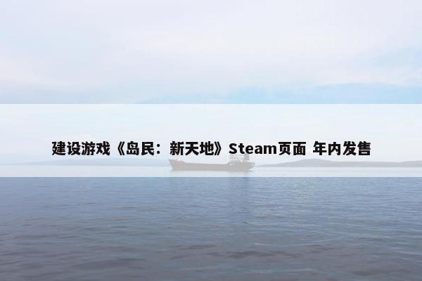 建设游戏《岛民：新天地》Steam页面 年内发售