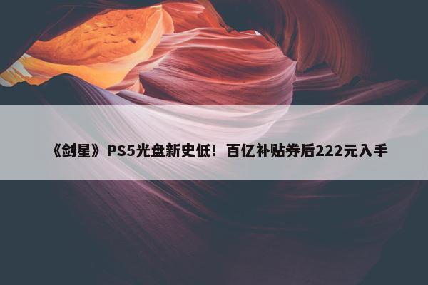 《剑星》PS5光盘新史低！百亿补贴券后222元入手