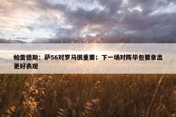 帕雷德斯：萨56对罗马很重要；下一场对阵毕包要拿出更好表现