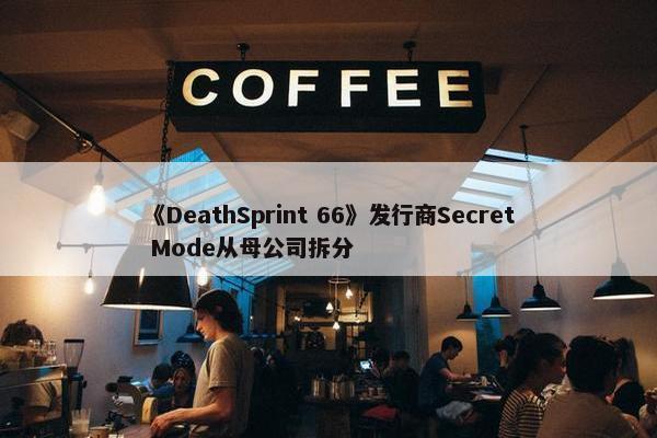 《DeathSprint 66》发行商Secret Mode从母公司拆分