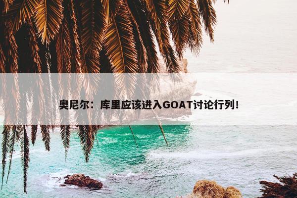 奥尼尔：库里应该进入GOAT讨论行列！