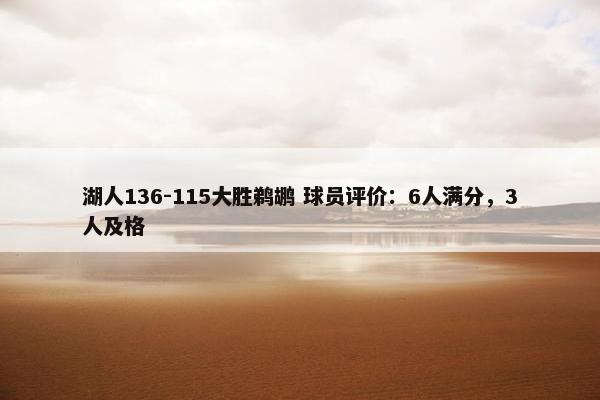 湖人136-115大胜鹈鹕 球员评价：6人满分，3人及格