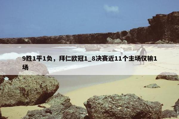 9胜1平1负，拜仁欧冠1_8决赛近11个主场仅输1场