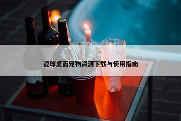 瓷球桌面宠物资源下载与使用指南