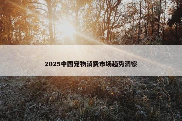 2025中国宠物消费市场趋势洞察