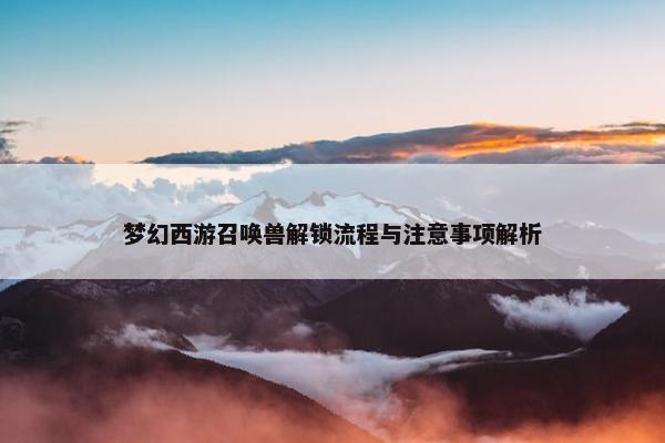 梦幻西游召唤兽解锁流程与注意事项解析