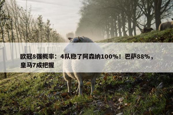 欧冠8强概率：4队稳了阿森纳100%！巴萨88%，皇马7成把握