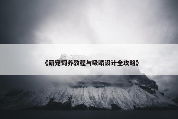 《萌宠饲养教程与吸睛设计全攻略》