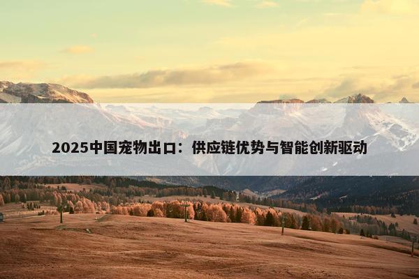 2025中国宠物出口：供应链优势与智能创新驱动