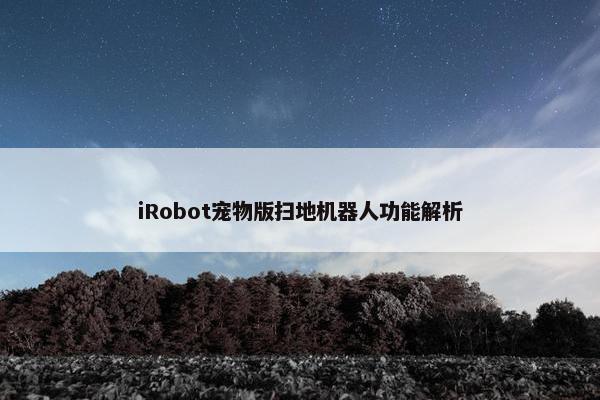 iRobot宠物版扫地机器人功能解析