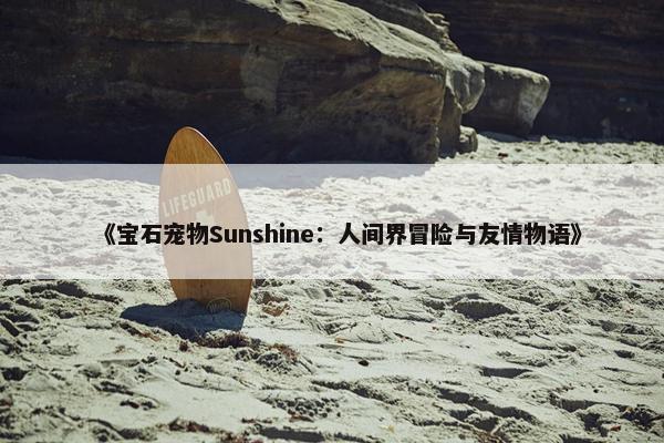 《宝石宠物Sunshine：人间界冒险与友情物语》