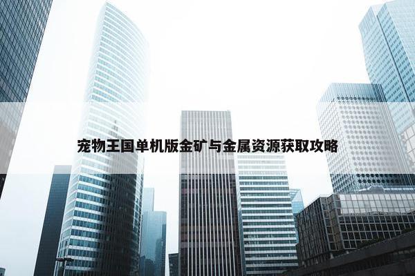 宠物王国单机版金矿与金属资源获取攻略