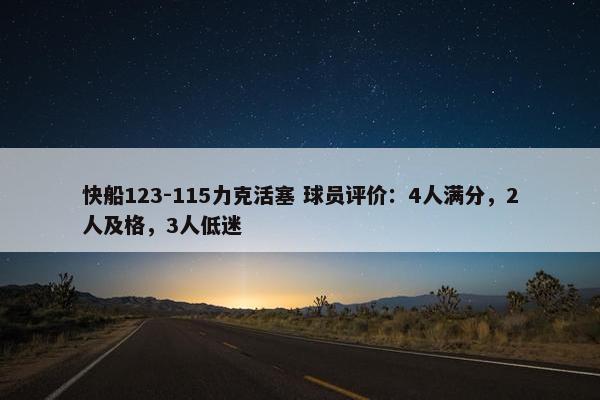 快船123-115力克活塞 球员评价：4人满分，2人及格，3人低迷