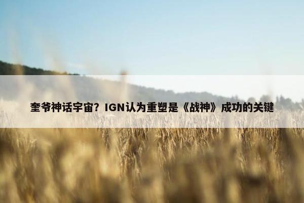 奎爷神话宇宙？IGN认为重塑是《战神》成功的关键