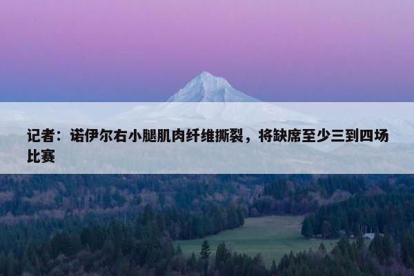 记者：诺伊尔右小腿肌肉纤维撕裂，将缺席至少三到四场比赛