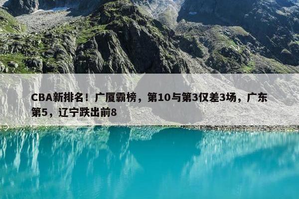 CBA新排名！广厦霸榜，第10与第3仅差3场，广东第5，辽宁跌出前8