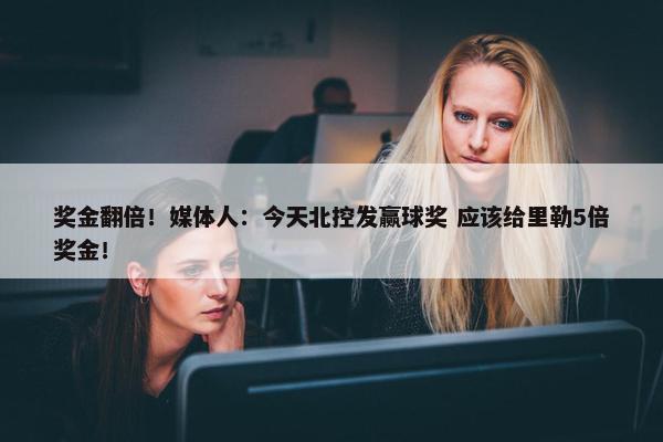 奖金翻倍！媒体人：今天北控发赢球奖 应该给里勒5倍奖金！