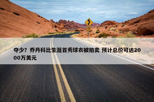 夺少？乔丹科比生涯首秀球衣被拍卖 预计总价可达2000万美元