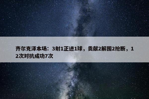 齐尔克泽本场：3射1正进1球，贡献2解围2抢断，12次对抗成功7次