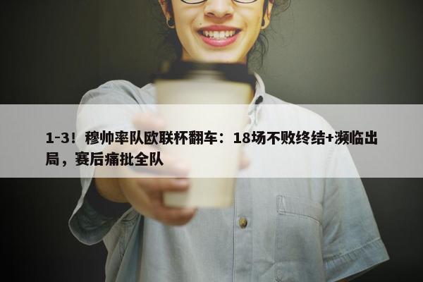 1-3！穆帅率队欧联杯翻车：18场不败终结+濒临出局，赛后痛批全队