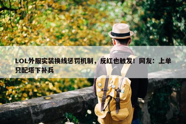 LOL外服实装换线惩罚机制，反红也触发！网友：上单只配塔下补兵