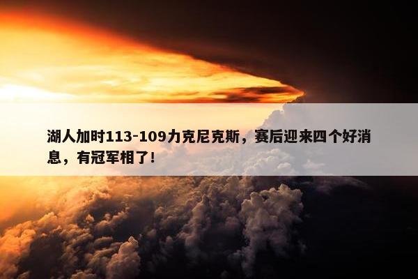 湖人加时113-109力克尼克斯，赛后迎来四个好消息，有冠军相了！