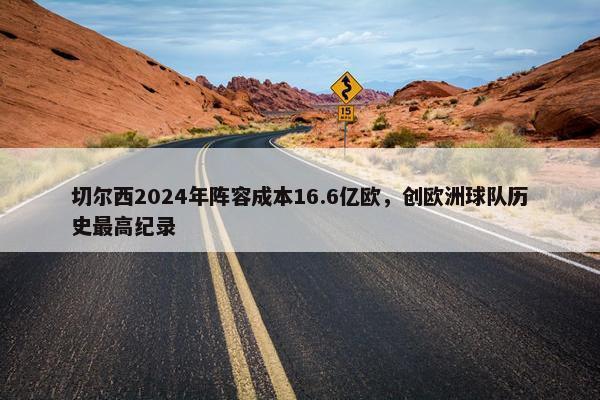 切尔西2024年阵容成本16.6亿欧，创欧洲球队历史最高纪录