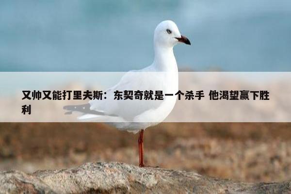 又帅又能打里夫斯：东契奇就是一个杀手 他渴望赢下胜利