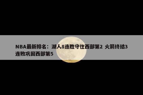 NBA最新排名：湖人8连胜守住西部第2 火箭终结3连败巩固西部第5