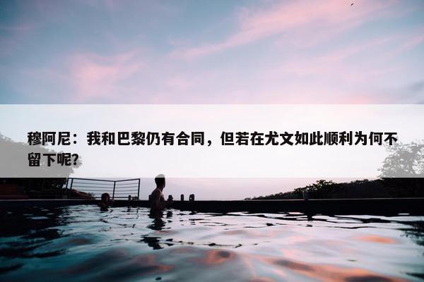 穆阿尼：我和巴黎仍有合同，但若在尤文如此顺利为何不留下呢？