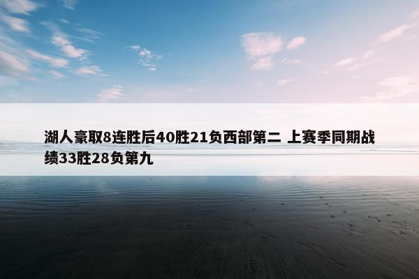 湖人豪取8连胜后40胜21负西部第二 上赛季同期战绩33胜28负第九