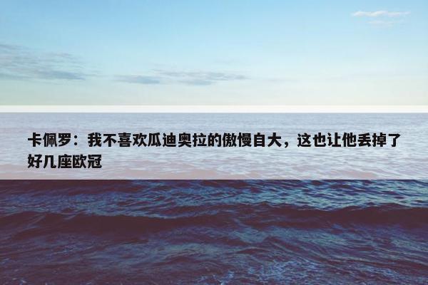 卡佩罗：我不喜欢瓜迪奥拉的傲慢自大，这也让他丢掉了好几座欧冠