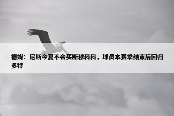 德媒：尼斯今夏不会买断穆科科，球员本赛季结束后回归多特