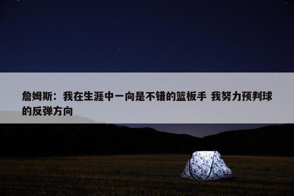 詹姆斯：我在生涯中一向是不错的篮板手 我努力预判球的反弹方向