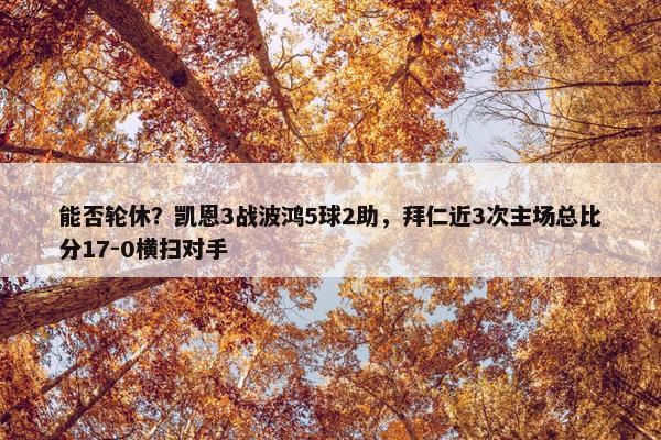 能否轮休？凯恩3战波鸿5球2助，拜仁近3次主场总比分17-0横扫对手