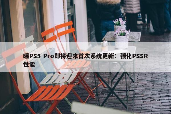 曝PS5 Pro即将迎来首次系统更新：强化PSSR性能