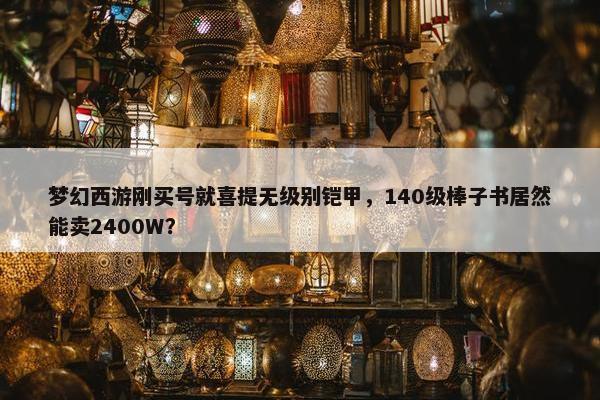 梦幻西游刚买号就喜提无级别铠甲，140级棒子书居然能卖2400W？