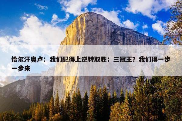 恰尔汗奥卢：我们配得上逆转取胜；三冠王？我们得一步一步来