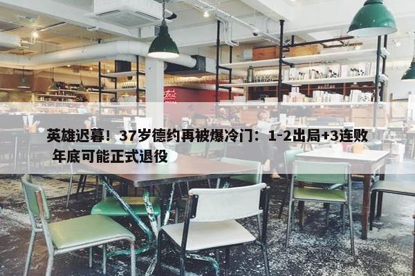 英雄迟暮！37岁德约再被爆冷门：1-2出局+3连败 年底可能正式退役