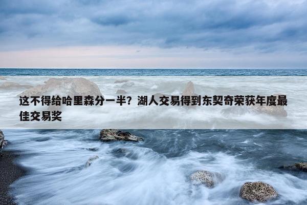 这不得给哈里森分一半？湖人交易得到东契奇荣获年度最佳交易奖