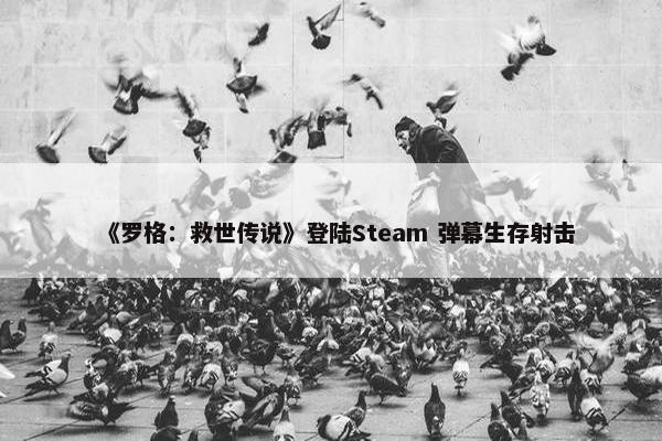 《罗格：救世传说》登陆Steam 弹幕生存射击