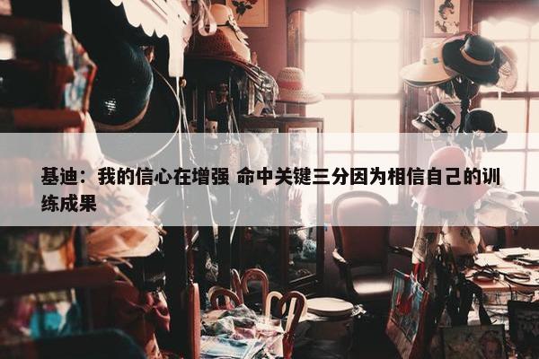 基迪：我的信心在增强 命中关键三分因为相信自己的训练成果