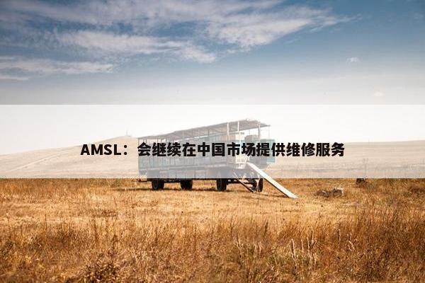 AMSL：会继续在中国市场提供维修服务