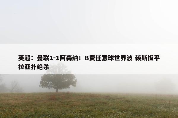 英超：曼联1-1阿森纳！B费任意球世界波 赖斯扳平拉亚扑绝杀